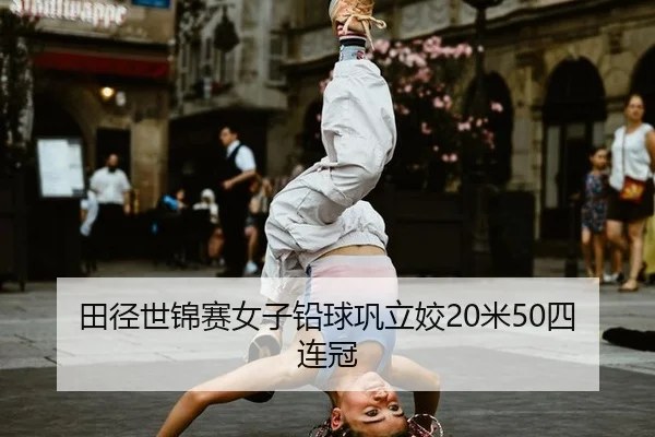 田径世锦赛女子铅球巩立姣20米50四连冠