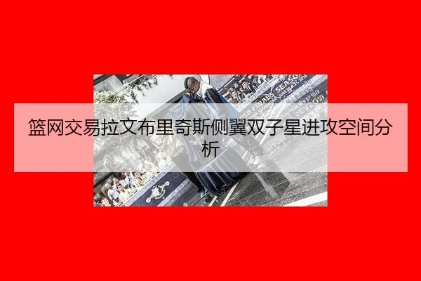 篮网交易拉文布里奇斯侧翼双子星进攻空间分析